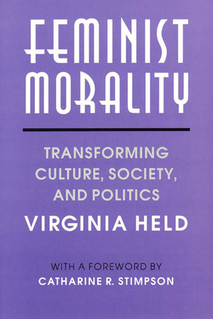 Feminist Morality: Transforming Culture, Society, and Politics by Virginia Held