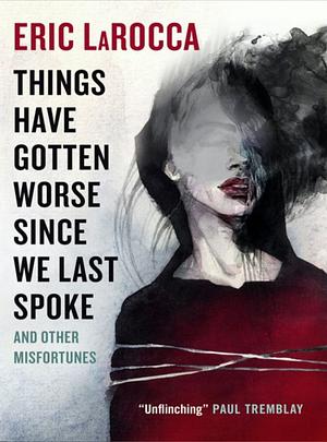Things Have Gotten Worse Since We Last Spoke And Other Misfortunes by Eric LaRocca