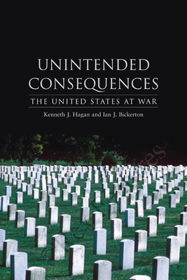 Unintended Consequences: The United States at War by Ian J. Bickerton, Kenneth J. Hagan