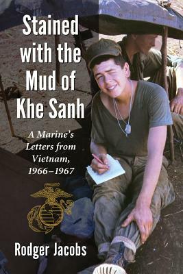Stained with the Mud of Khe Sanh: A Marine's Letters from Vietnam, 1966-1967 by Rodger Jacobs