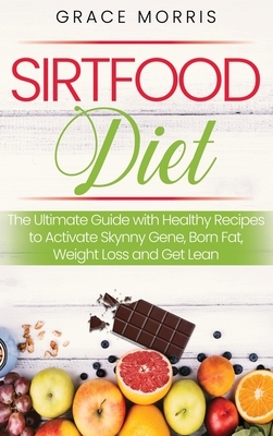 Sirtfood Diet: The Ultimate Guide with Healthy Recipes to Activate Skynny Gene, Born Fat, Weight Loss and Get Lean by Grace Morris