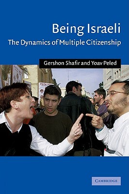 Being Israeli: The Dynamics of Multiple Citizenship by Yoav Peled, Gershon Shafir