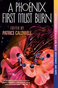 A Phoenix First Must Burn: Sixteen Stories of Black Girl Magic, Resistance, and Hope by 