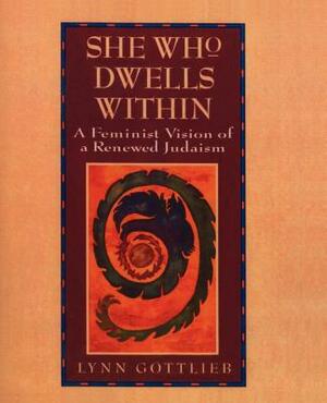 She Who Dwells Within: Feminist Vision of a Renewed Judaism, a by Lynn Gottlieb