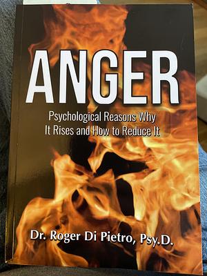 Anger: Psychological Reasons Why It Rises and How to Reduce It by Roger Di Pietro