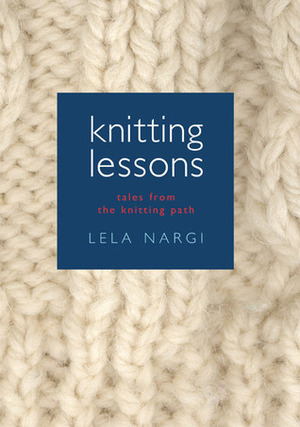 Knitting Lessons: Tales from the Knitting Path by Lela Nargi