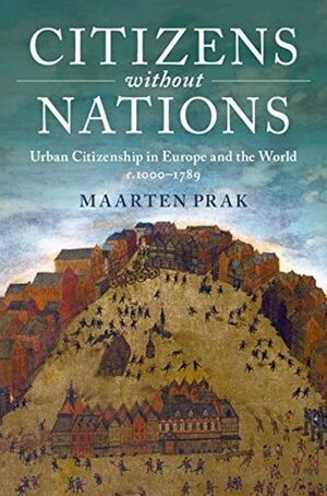 Citizens without Nations: Urban Citizenship in Europe and the World, c.1000–1789 by Maarten Prak