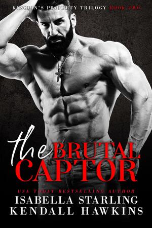 The Brutal Captor by Isabella Starling, Isabella Starling, Kendall Hawkins