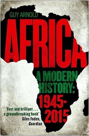 Africa: A Modern History 1945-2015 by Guy Arnold, Guy Arnold