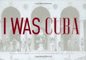 I Was Cuba: Treasures from the Ramiro Fernandez Collection by Kevin Kwan, Peter Castro, Ramiro Fernandez