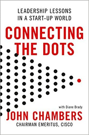 Connecting The Dots: Leadership Lessons in a Startup World by John Chambers