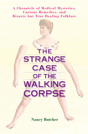 The Strange Case of the Walking Corpse: A Chronicle of Medical Mysteries, Curious Remedies, and Bizarre but True HealingFolklore by Nancy Butcher