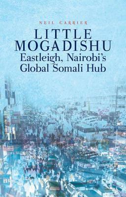 Little Mogadishu: Eastleigh, Nairobi's Global Somali Hub by Neil Carrier