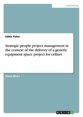 Strategic people project management in the context of the delivery of a generic equipment space project for cellnet by Eddie Fisher