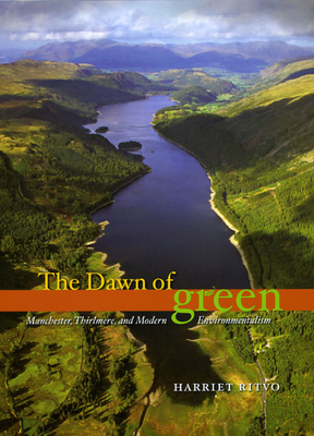 The Dawn of Green: Manchester, Thirlmere, and Modern Environmentalism by Harriet Ritvo