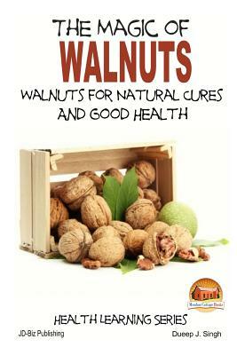 The Magic of Walnuts - Walnuts for Natural Cures And Good Health by Dueep Jyot Singh, John Davidson