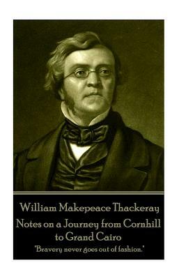 William Makepeace Thackeray - Notes on a Journey from Cornhill to Grand Cairo: "Bravery never goes out of fashion." by William Makepeace Thackeray