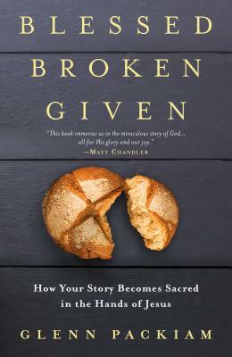 Blessed Broken Given: How Your Story Becomes Sacred in the Hands of Jesus by Glenn Packiam