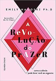 A Revolução do Prazer: Como A Ciência Pode Levar Você ao Orgasmo by Emily Nagoski