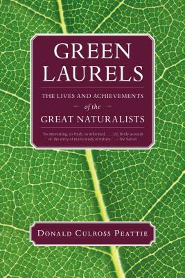 Green Laurels: The Lives and Achievements of the Great Naturalists by Donald Culross Peattie