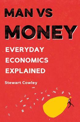 Man Vs Money: Everyday Economics Explained by Stewart Cowley