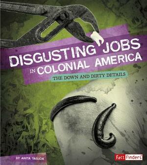 Disgusting Jobs in Colonial America: The Down and Dirty Details by Anita Yasuda