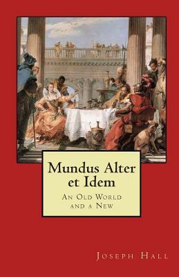 Mundus Alter Et Idem: An Old World and a New by Joseph Hall