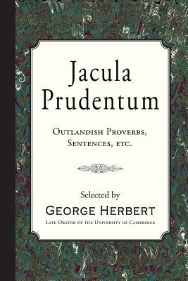 Jacula Prudentum: Outlandish Proverbs, Sentences, etc. by George Herbert