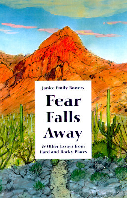 Fear Falls Away and Other Essays from Hard and Rocky Places by Janice Emily Bowers