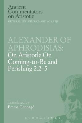Alexander of Aphrodisias: On Aristotle on Coming to Be and Perishing 2.2-5 by Alexander Of Aphrodisias