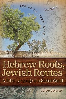 Hebrew Roots, Jewish Routes: A Tribal Language in a Global World by Jeremy Benstein