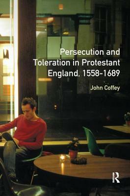 Persecution and Toleration in Protestant England 1558-1689 by John Coffey