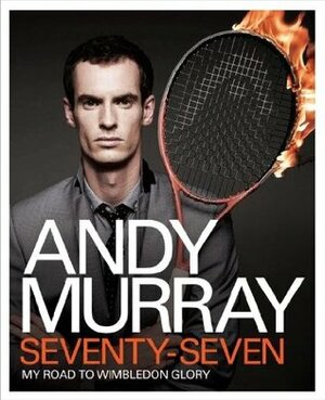 Andy Murray: Seventy-Seven: My Road to Wimbledon Glory by Andy Murray