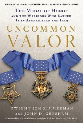 Uncommon Valor: The Medal of Honor and the Warriors Who Earned It in Afghanistan and Iraq by Dwight Jon Zimmerman, John D. Gresham