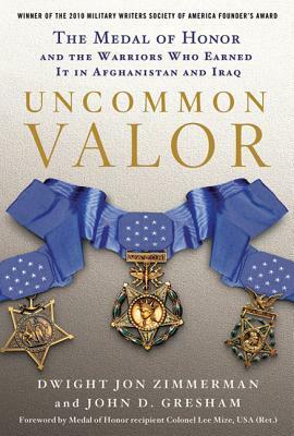 Uncommon Valor: The Medal of Honor and the Warriors Who Earned It in Afghanistan and Iraq by John D. Gresham, Dwight Jon Zimmerman