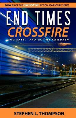 End Times Crossfire: God Says, "Protect My Children" by Stephen L. Thompson