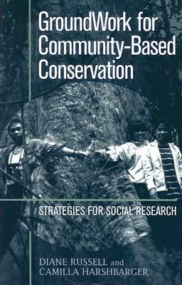 Groundwork for Community-Based Conservation: Strategies for Social Research by Diane Russell, Camilla Harshbarger