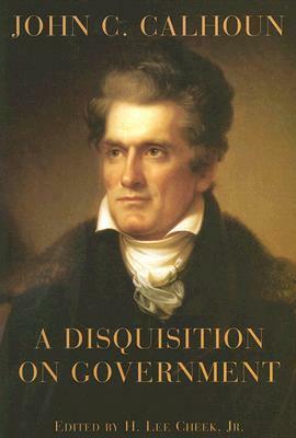 A Disquisition on Government by H. Lee Cheek Jr., John C. Calhoun