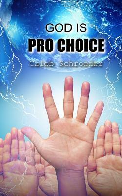 God Is Pro-Choice by Caleb Schroeder