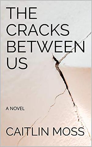 The Cracks Between Us by Caitlin Moss