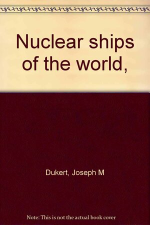 Nuclear Ships of the World by Joseph M. Dukert