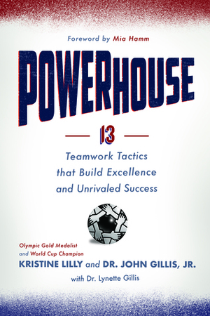 Powerhouse: 13 Teamwork Tactics that Build Excellence and Unrivaled Success by John Gillis Jr., Lynette Gillis, Kristine Lilly