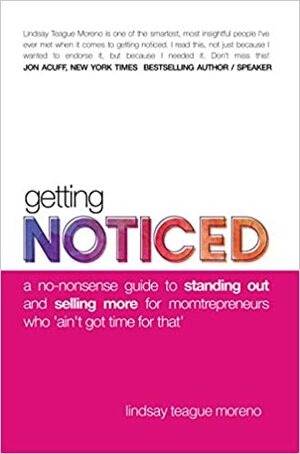 Getting Noticed: A No-Nonsense Guide to Standing Out and Selling More for Momtrepreneurs Who Ain't Got Time for That by Lindsay Teague Moreno