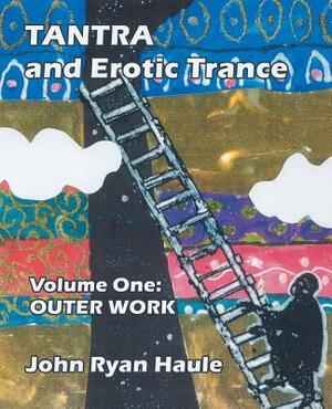 Tantra & Erotic Trance: Volume One - Outer Work by John Ryan Haule