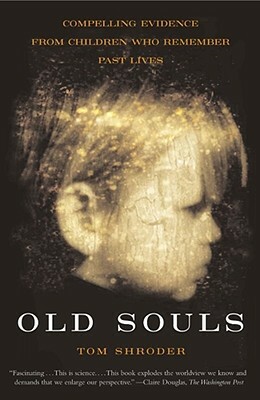 Old Souls: Compelling Evidence from Children Who Remember Past Lives by Tom Shroder