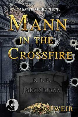 Mann in the Crossfire: A Jarvis Mann Hardboiled Detective Mystery Novel by R. Weir