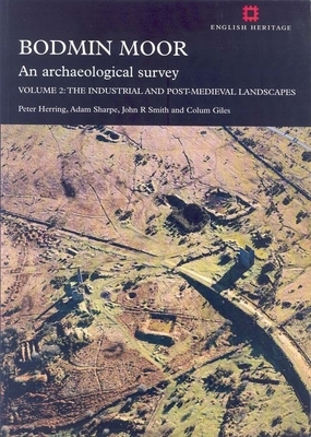 Bodmin Moor: An Archaeological Survey, Volume 2: The Industrial and Post-Medieval Landscapes [With Paperback Book] by John R. Smith, Peter Herring, Adam Sharpe