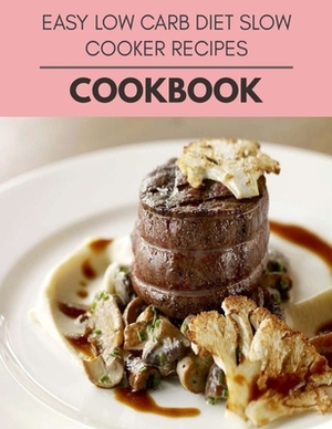 Easy Low Carb Diet Slow Cooker Recipes Cookbook: Quick & Easy Recipes to Boost Weight Loss that Anyone Can Cook by Alison Bond