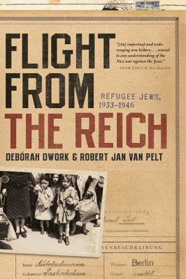 Flight from the Reich: Refugee Jews, 1933-1946 by Robert Jan Van Pelt, Debórah Dwork