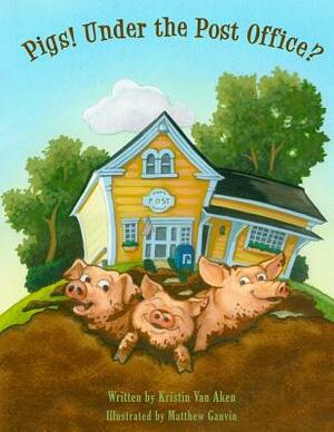 Pigs! Under The Post Office? by Kristin Van Aken